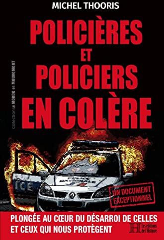 Thooris Michel Policières Et Policiers En Colère : Plongée Au Coeur Du Désarroi De Celles Et Ceux Qui Nous Protègent