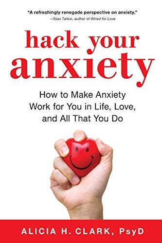 Clark, Alicia H. Hack Your Anxiety: How To Make Anxiety Work For You In Life, Love, And All That You Do