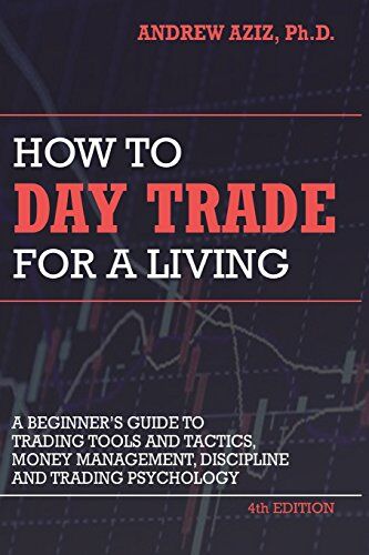 Aziz, Dr. Andrew How To Day Trade For A Living: A Beginner?s Guide To Trading Tools And Tactics, Money Management, Discipline And Trading Psychology