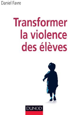 Daniel Favre Transformer La Violence Des Élèves : Cerveau, Motivations Et Apprentissage