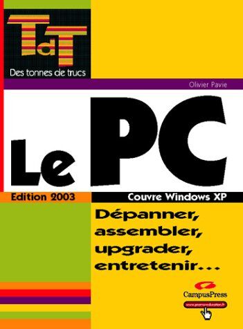 Olivier Pavie Le Pc : Dépanner, Assembler, Upgrader, Entretenir, Couvre Windows Xp (Des Tonnes De T)