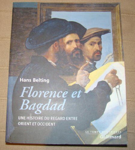 Hans Belting Florence Et Bagdad : Une Histoire Du Regard Entre Orient Et Occident