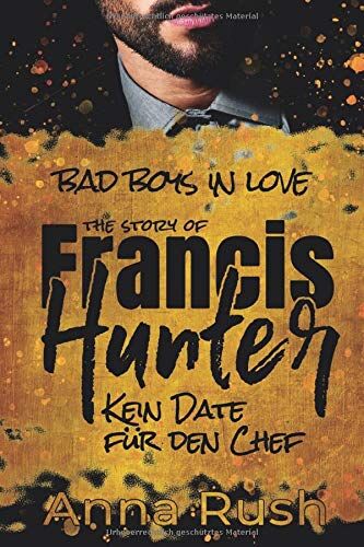 Anna Rush The Story Of Francis Hunter - Kein Date Für Den Chef: Kein Bad Boss Liebesroman (Bad Boys In Love, Band 3)