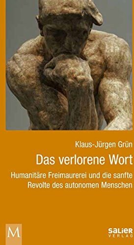 Klaus-Jürgen Grün Das Verlorene Wort: Humanitäre Freimaurerei Und Die Sanfte Revolte Des Autonomen Menschen