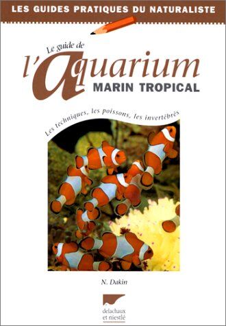 Nick Dakin Le Guide De L'Aquarium Marin Tropical : Les Techniques, Les Poissons, Les Invertébrés (Elevage)