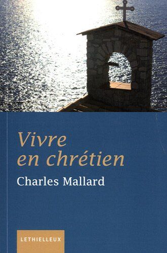 Charles Mallard Vivre En Chrétien : La Foi Un Art De Vivre, Petit Traité De Sagesse Chrétienne