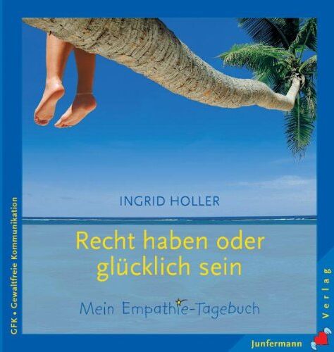 Ingrid Holler Recht Haben Oder Glücklich Sein: Ihr Persönliches Empathie-Tagebuch. Gewaltfreie Kommunikation