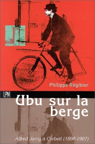 Philippe Régibier Ubu Sur La Berge. : Alfred Jarry À Corbeil (1898-1907)