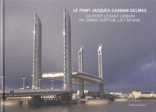 Delphine Désveaux Le Pont Jacques Chaban-Delmas. Un Pont Levant Urbain - An Urban Vertical-Lift Br: An Urban Vertical-Lift Bridge (Archibooks)