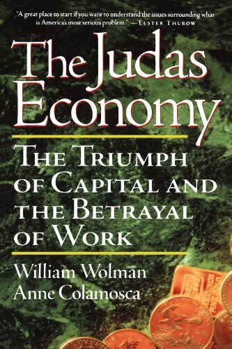 William Wolman The Judas Economy: The Triumph Of Capital And The Betrayal Of Work