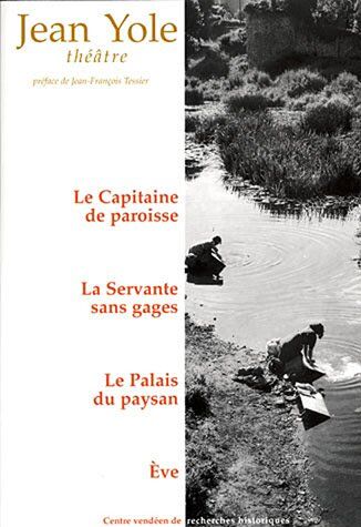 Jean Yole Théâtre : Le Capitaine De Paroisse, La Servante Sans Gages, Le Palais Du Paysan, Eve