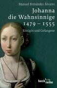 Manuel Fernández Álvarez Johanna Die Wahnsinnige 1479 - 1555: Königin Und Gefangene