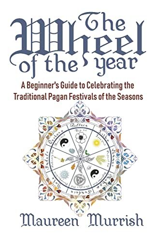 Maureen Murrish The Wheel Of The Year: A Beginner'S Guide To Celebrating The Traditional Pagan Festivals Of The Seasons