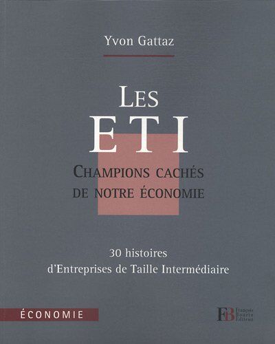 Yvon Gattaz Les Eti, Champions Cachés De Notre Économie : 30 Histoires D'Entreprises De Taille Intermédiaire