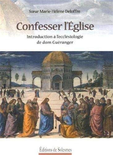 Marie-Hélène Deloffre Confesser L'Eglise : Introduction À L'Ecclésiologie De Dom Guéranger