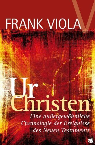 Frank Viola Ur- Christen: Eine Außergewöhnliche Chronologie Der Ereignisse Des Neuen Testaments