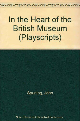 John Spurling In The Heart Of The British Museum (Playscripts S.)