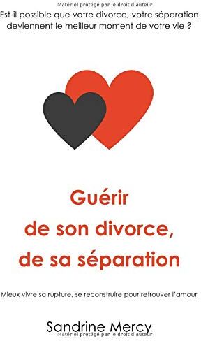 Sandrine Mercy Guérir De Son Divorce, Sa Séparation: Est-Il Possible Que Votre Divorce, Votre Séparation Deviennent Le Meilleur Moment De Votre Vie ?