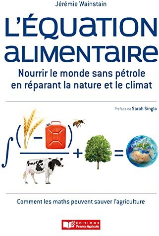 Jérémie Wainstain L'Équation Alimentaire: Nourrir Le Monde Sans Pétrole En Réparant La Nature Et Le Climat. Ou : Comment Les Maths Peuvent Sauver L'Agriculture