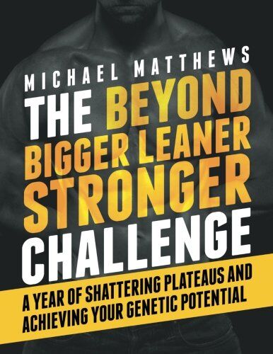 Michael Matthews The Beyond Bigger Leaner Stronger Challenge: A Year Of Shattering Plateaus And Achieving Your Genetic Potential