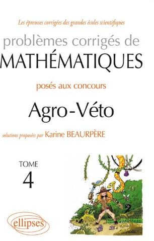 Karine Beaurpère Problèmes Corrigés De Mathématiques Agro-Veto Tome 4 2010-2012 & Sujets Complémentaires