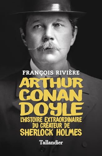 François Rivière Arthur Conan Doyle: L'Histoire Extraordinaire Du Créateur De Sherlock Holmes