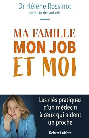 Hélène Rossinot Ma Famille, Mon Job Et Moi: Les Conseils D'Un Médecin À Ceux Qui Prennent Soin D'Un Proche