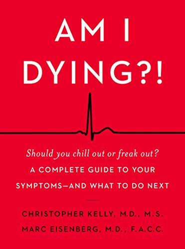 Christopher Kelly M.D. Am I Dying?!: A Complete Guide To Your Symptoms--And What To Do Next