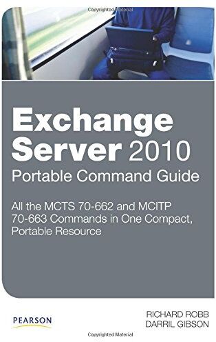 Richard Robb Exchange Server 2010 Portable Command Guide: Mcts 70662 And Mcitp 70663