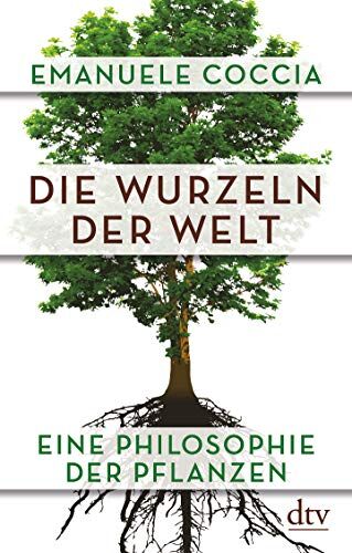 Emanuele Coccia Die Wurzeln Der Welt: Eine Philosophie Der Pflanzen