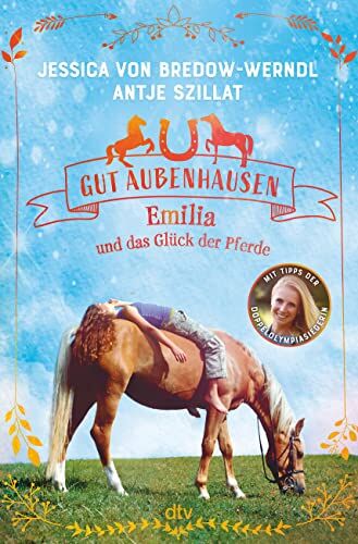 Jessica von Bredow-Werndl Gut Aubenhausen ? Emilia Und Das Glück Der Pferde: Spannende Pferdegeschichte Mit Profi-Tipps Der Doppelolympiasiegerin Ab 10