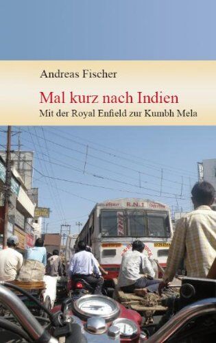 Andreas Fischer Mal Kurz Nach Indien - Mit Der Royal Enfield Zur Kumbh Mela