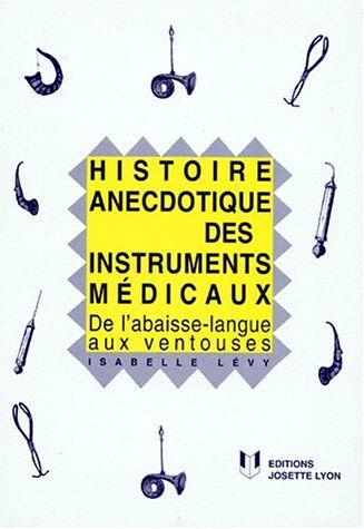 Isabelle Lévy Histoire Anecdotique Des Instruments Medicaux. De L'Abaisse-Langue Aux Ventouses (Histoire Medeci)