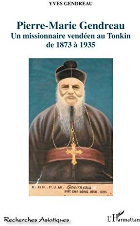 Yves Gendreau Pierre-Marie Gendreau: Un Missionnaire Vendéen Au Tonkin De 1873 À 1935