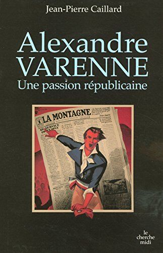 Jean-Pierre Caillard Alexandre Varenne : Une Passion Républicaine