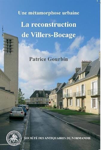 Patrice Gourbin La Reconstruction De Villers-Bocage: Une Métamorphose Urbaine