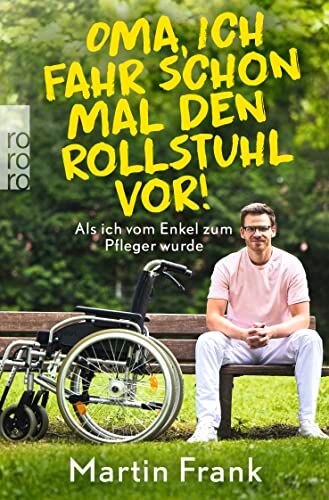 Frank Martin Oma, Ich Fahr Schon Mal Den Rollstuhl Vor!: Als Ich Vom Enkel Zum Pfleger Wurde