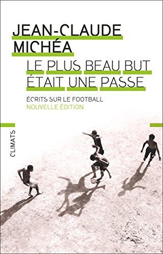 Jean-Claude Michéa Le Plus Beau But Était Une Passe : Ecrits Sur Le Football