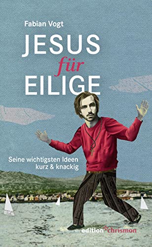 Jesus Für Eilige: Seine Wichtigsten Ideen Kurz & Knackig. Jesus Von Nazareth ? Sein Leben, Seine Taten Und Seine Botschaft. Prägnant & Humorvoll Zusammengefasst Vom Radio-Pfarrer Fabian Vogt.