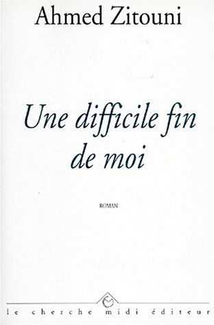 Ahmed Zitouni Une Difficile Fin De Moi (Roman)