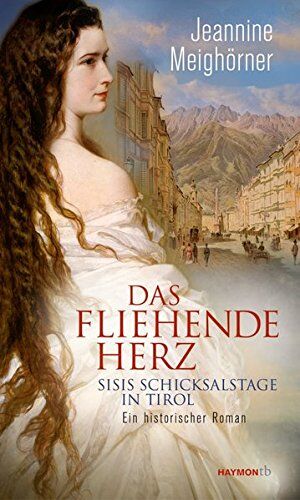 Jeannine Meighörner Das Fliehende Herz. Sisis Schicksalstage In Tirol. Ein Historischer Roman (Haymon Taschenbuch)