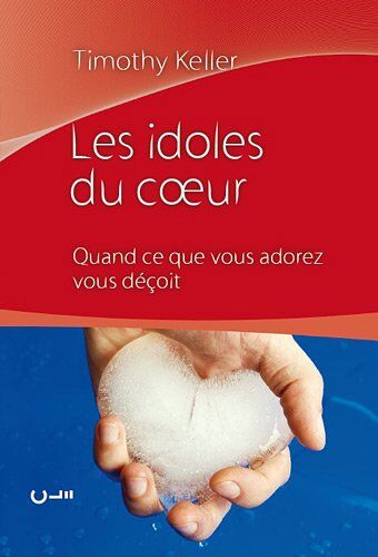 Timothy Keller Les Idoles Du Coeur : Quand Ce Que Vous Adorez Vous Deçoit