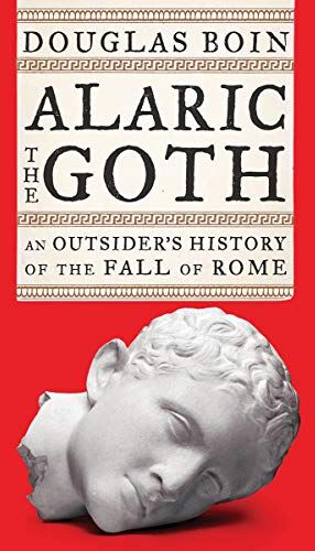 Douglas Boin Boin, D: Alaric The Goth: An Outsider'S History Of The Fall Of Rome