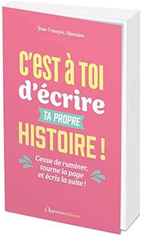 Jean-François Marmion C'Est À Toi D'Écrire Ta Propre Histoire !: Cesse De Ruminer, Tourne La Page Et Écris La Suite !