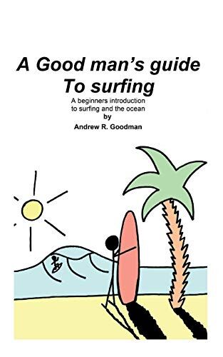 Goodman, Mr Andrew Richard A Good Man'S Guide To Surfing: A Beginners Introduction To Surfing And The Ocean.