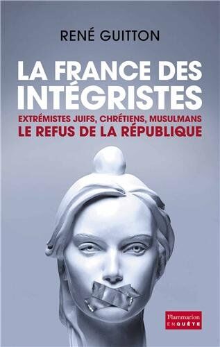 René Guitton La France Des Intégristes : Extrémistes Juifs, Chrétiens, Musulmans, Le Refus De La République