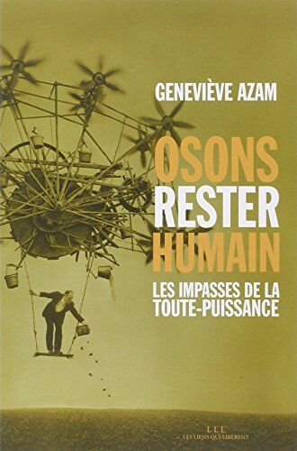 Geneviève Azam Osons Rester Humain : Les Impasses De La Toute-Puissance