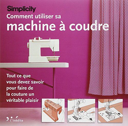 Marie Clayton Comment Utiliser Sa Machine À Coudre: Tout Ce Que Vous Devez Savoir Pour Faire De La Couture Un Véritable Plaisir.