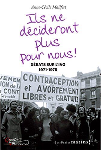 Anne-Cécile Mailfert Ils Ne Décideront Plus Pour Nous ! : Débats Sur L'Ivg, 1971-1975