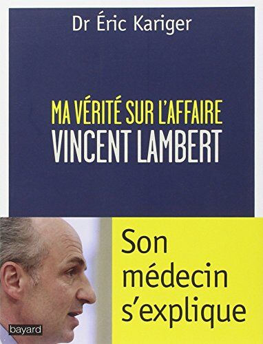 Eric Kariger Ma Vérite Sur L'Affaire Vincent Lambert : Son Médecin S'Explique